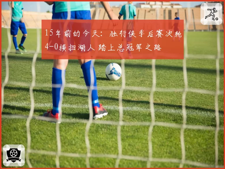 15年前的今天：独行侠季后赛次轮4-0横扫湖人 踏上总冠军之路