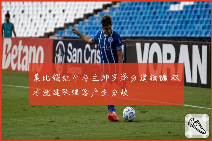 莱比锡红牛与主帅罗泽分道扬镳 双方就建队理念产生分歧