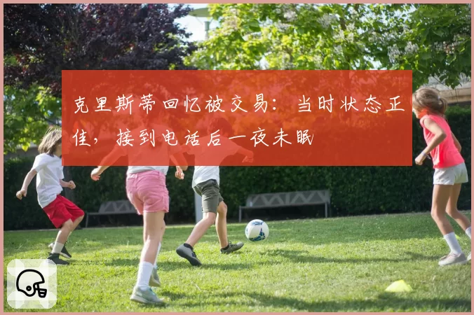 克里斯蒂回忆被交易：当时状态正佳，接到电话后一夜未眠