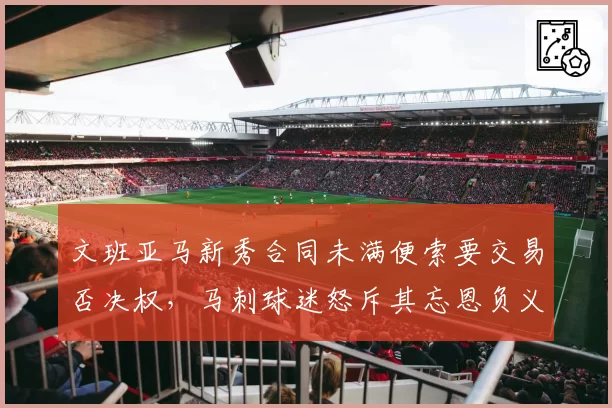 文班亚马新秀合同未满便索要交易否决权,马刺球迷怒斥其忘恩负义