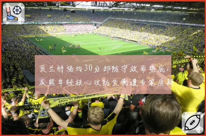 莫兰特场均30分却防守效率垫底,灰熊年轻核心攻防失衡遭专家质疑