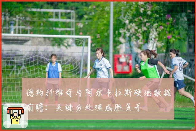 德约科维奇与阿尔卡拉斯硬地数据前瞻：关键分处理成胜负手