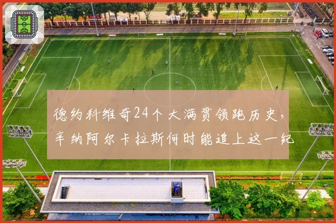 德约科维奇24个大满贯领跑历史，辛纳阿尔卡拉斯何时能追上这一纪录？