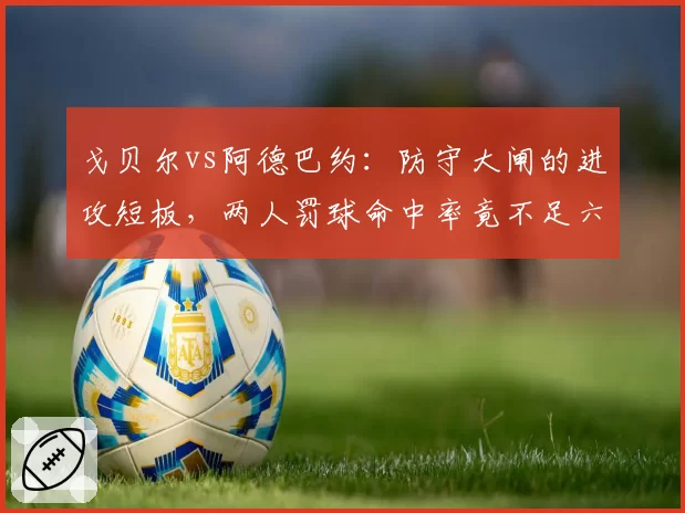 戈贝尔vs阿德巴约：防守大闸的进攻短板，两人罚球命中率竟不足六成