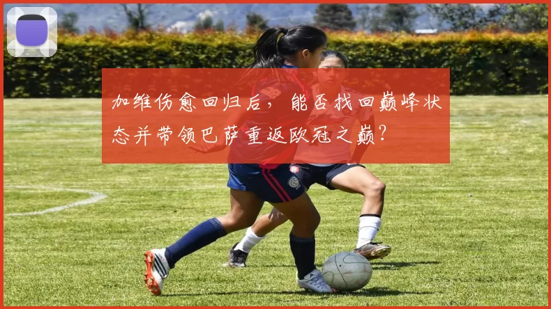 加维伤愈回归后，能否找回巅峰状态并带领巴萨重返欧冠之巅？