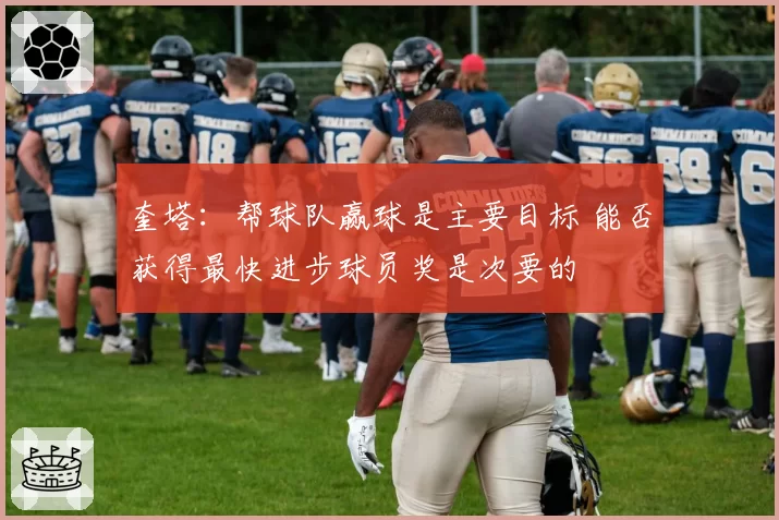 奎塔:帮球队赢球是主要目标 能否获得最快进步球员奖是次要的