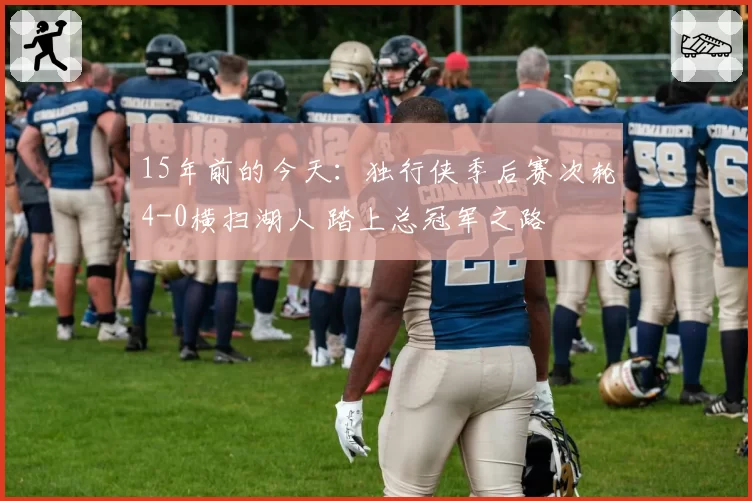 15年前的今天：独行侠季后赛次轮4-0横扫湖人 踏上总冠军之路
