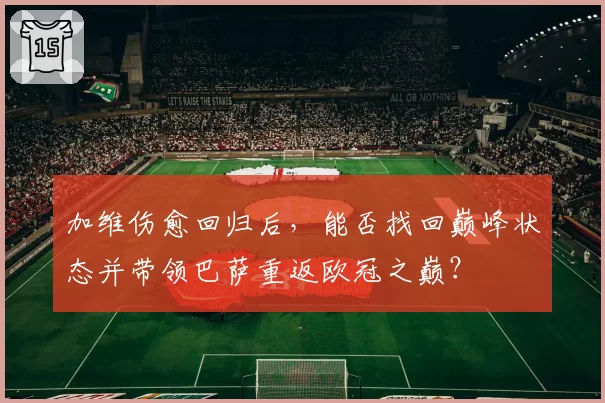 加维伤愈回归后，能否找回巅峰状态并带领巴萨重返欧冠之巅？