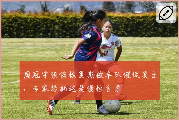 周冠宇颈伤恢复期被车队催促复出，专家怒批这是慢性自杀