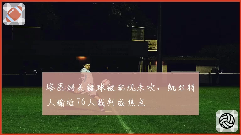 塔图姆关键球被犯规未吹,凯尔特人输给76人裁判成焦点