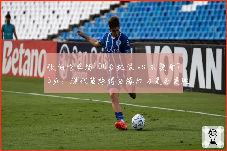 张伯伦单场100分纪录 vs 东契奇73分,现代篮球得分爆炸力是否更胜一筹