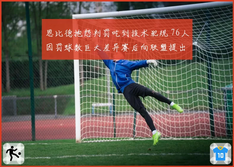 恩比德抱怨判罚吃到技术犯规 76人因罚球数巨大差异赛后向联盟提出正式申诉