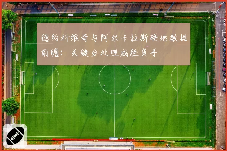 德约科维奇与阿尔卡拉斯硬地数据前瞻:关键分处理成胜负手
