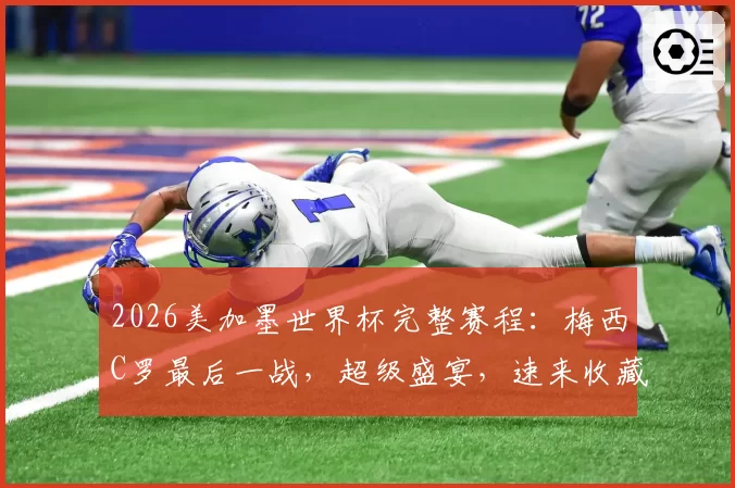 2026美加墨世界杯完整赛程：梅西C罗最后一战，超级盛宴，速来收藏！