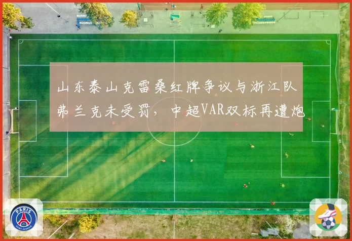 山东泰山克雷桑红牌争议与浙江队弗兰克未受罚，中超VAR双标再遭炮轰