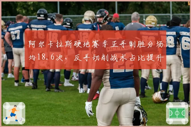 阿尔卡拉斯硬地赛季正手制胜分场均18.6次,反手切削战术占比提升至25%