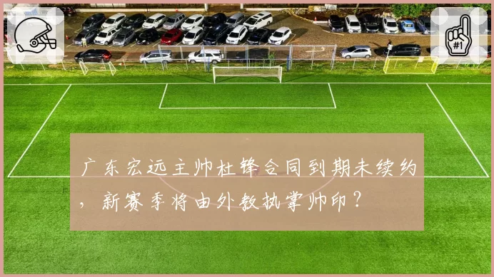 广东宏远主帅杜锋合同到期未续约，新赛季将由外教执掌帅印？