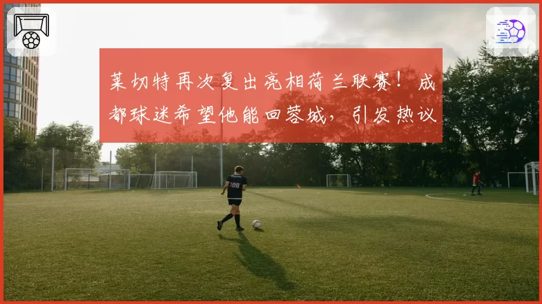 莱切特再次复出亮相荷兰联赛!成都球迷希望他能回蓉城,引发热议